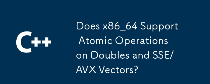 Does x86_64 Support Atomic Operations on Doubles and SSE/AVX Vectors?
