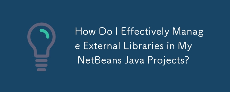 How Do I Effectively Manage External Libraries in My NetBeans Java Projects?
