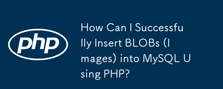 How Can I Successfully Insert BLOBs (Images) into MySQL Using PHP?
