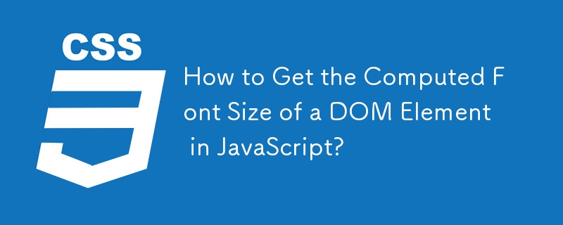 How to Get the Computed Font Size of a DOM Element in JavaScript?