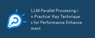 LLM Parallel Processing in Practice: Key Techniques for Performance Enhancement