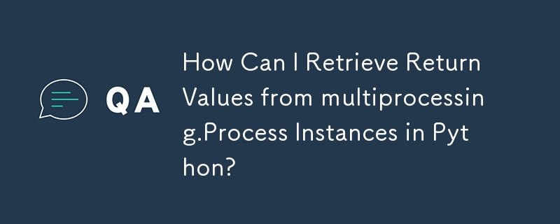 How Can I Retrieve Return Values from multiprocessing.Process Instances ...