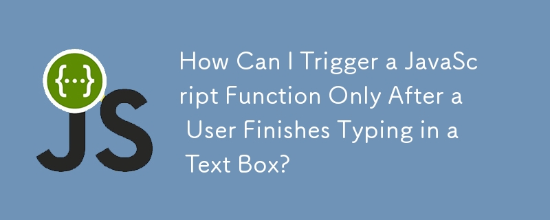 How Can I Trigger a JavaScript Function Only After a User Finishes Typing in a Text Box?
