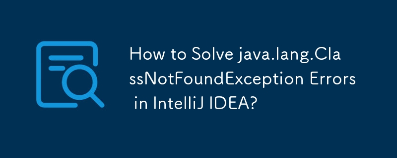 How to Solve java.lang.ClassNotFoundException Errors in IntelliJ IDEA?
