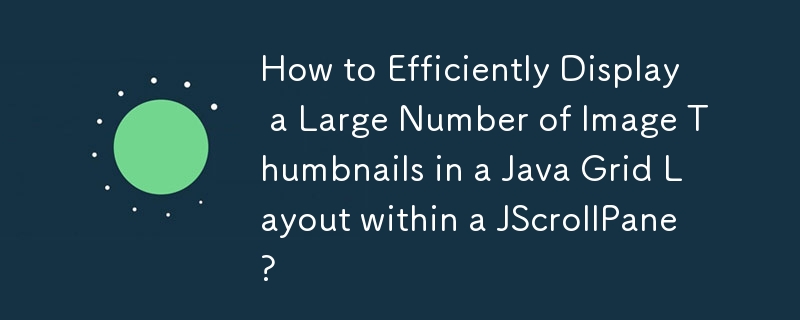 How to Efficiently Display a Large Number of Image Thumbnails in a Java Grid Layout within a JScrollPane?
