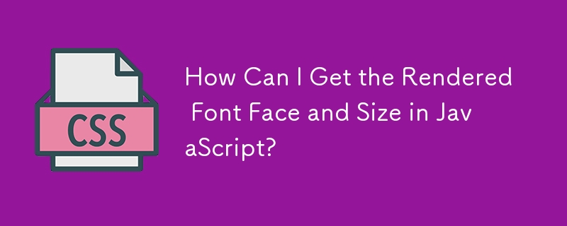 How Can I Get the Rendered Font Face and Size in JavaScript?
