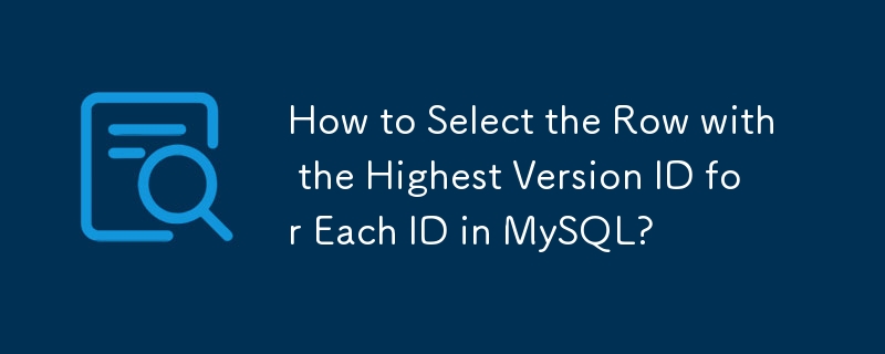 How to Select the Row with the Highest Version ID for Each ID in MySQL?
