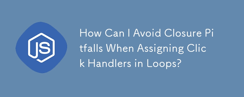 How Can I Avoid Closure Pitfalls When Assigning Click Handlers in Loops?