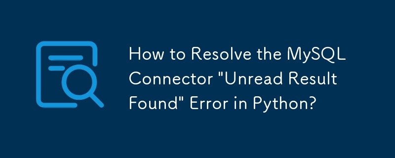 How to Resolve the MySQL Connector \'Unread Result Found\' Error in ...