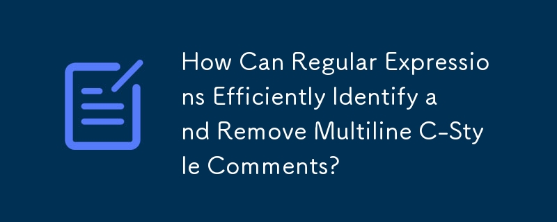 How Can Regular Expressions Efficiently Identify and Remove Multiline C-Style Comments?
