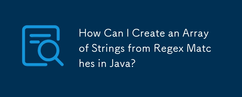 How Can I Create an Array of Strings from Regex Matches in Java?
