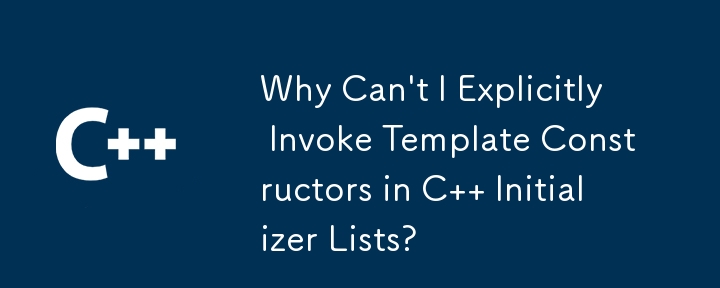 Why Can't I Explicitly Invoke Template Constructors in C   Initializer Lists?
