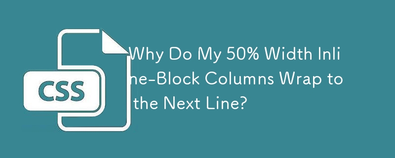Why Do My 50% Width Inline-Block Columns Wrap to the Next Line?
