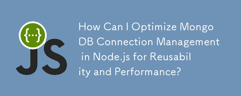 How Can I Optimize MongoDB Connection Management in Node.js for Reusability and Performance?
