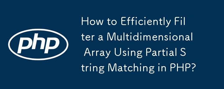 How to Efficiently Filter a Multidimensional Array Using Partial String Matching in PHP?
