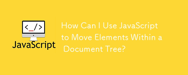 How Can I Use JavaScript to Move Elements Within a Document Tree?
