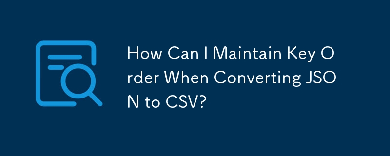 How Can I Maintain Key Order When Converting JSON to CSV?

