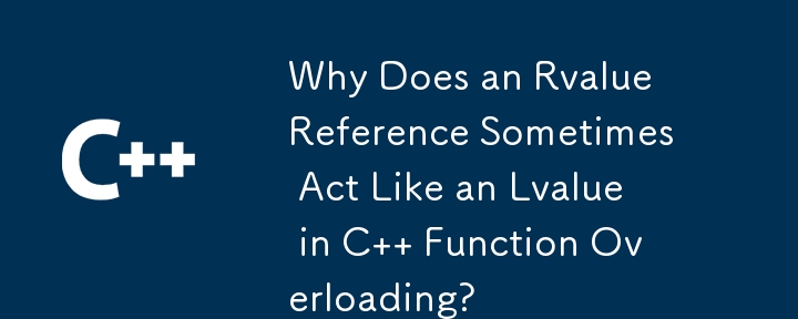 Why Does an Rvalue Reference Sometimes Act Like an Lvalue in C   Function Overloading?
