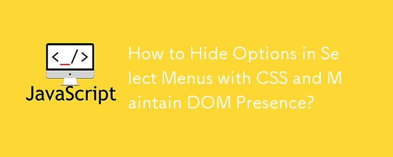 How to Hide Options in Select Menus with CSS and Maintain DOM Presence?