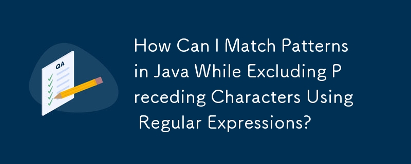 How Can I Match Patterns in Java While Excluding Preceding Characters ...
