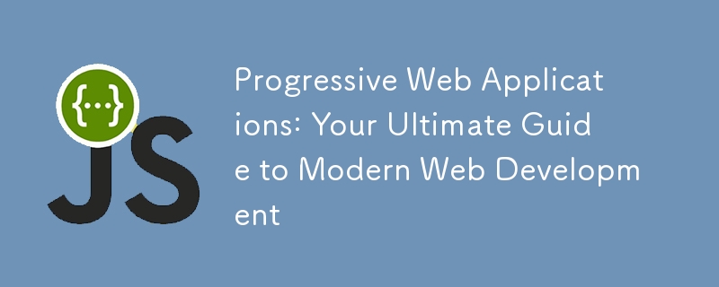 Progressive Web Applications: Your Ultimate Guide to Modern Web Development
