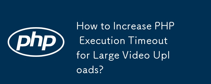 How to Increase PHP Execution Timeout for Large Video Uploads?
