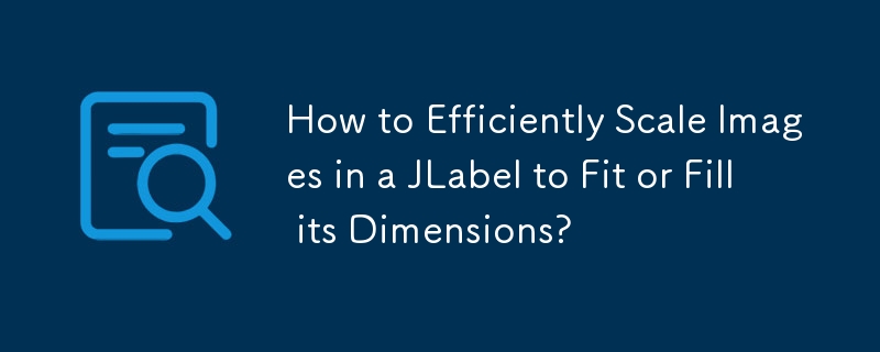 How to Efficiently Scale Images in a JLabel to Fit or Fill its Dimensions?
