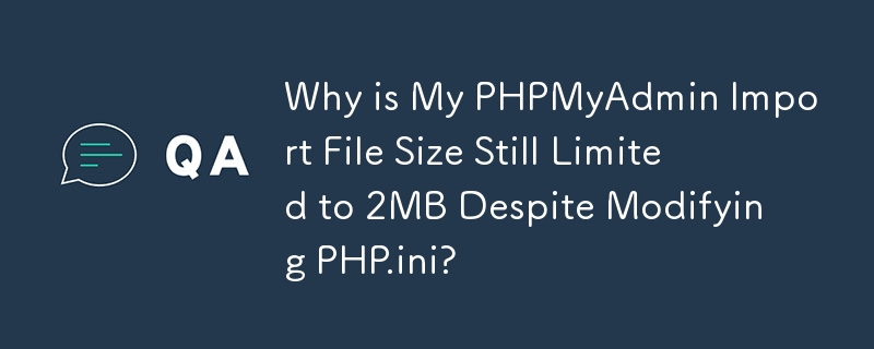 Why is My PHPMyAdmin Import File Size Still Limited to 2MB Despite Modifying PHP.ini?
