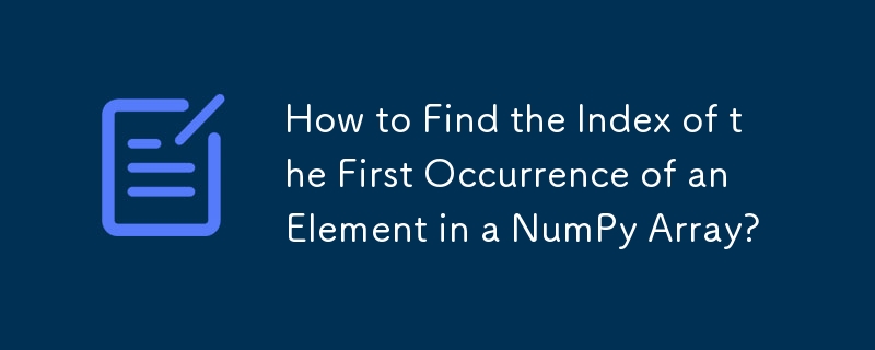 How to Find the Index of the First Occurrence of an Element in a NumPy Array?
