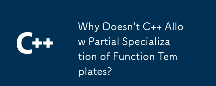 Why Doesn't C Allow Partial Specialization of Function Templates?