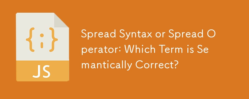 Spread Syntax or Spread Operator: Which Term is Semantically Correct?
