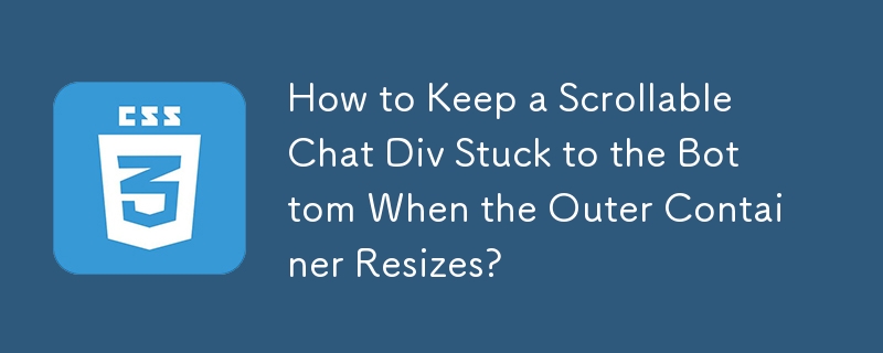 How to Keep a Scrollable Chat Div Stuck to the Bottom When the Outer Container Resizes?
