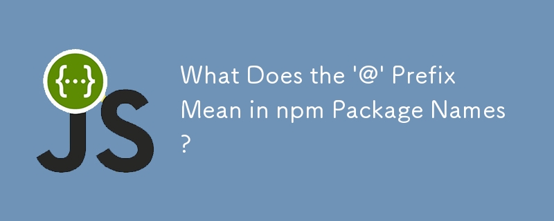What Does the '@' Prefix Mean in npm Package Names? 
