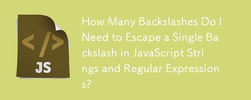 How Many Backslashes Do I Need to Escape a Single Backslash in JavaScript Strings and Regular Expressions?
