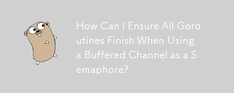 How Can I Ensure All Goroutines Finish When Using a Buffered Channel as a Semaphore?
