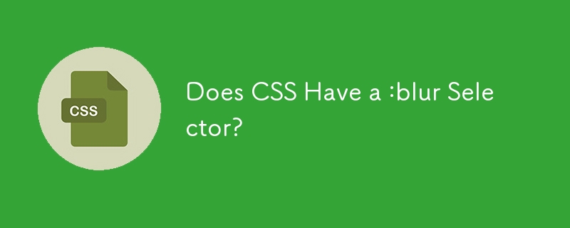 Does CSS Have a :blur Selector?
