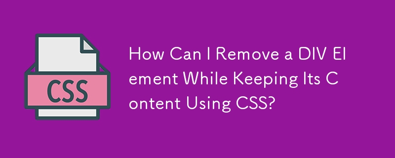 How Can I Remove a DIV Element While Keeping Its Content Using CSS?