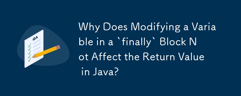 Why Does Modifying a Variable in a `finally` Block Not Affect the Return Value in Java? 
