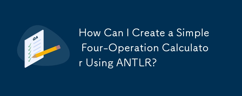 How Can I Create a Simple Four-Operation Calculator Using ANTLR?