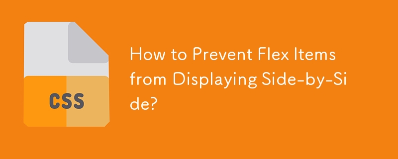 How to Prevent Flex Items from Displaying Side-by-Side?
