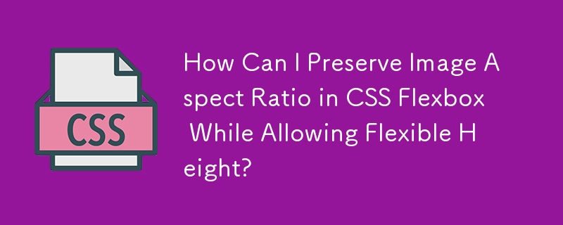 How Can I Preserve Image Aspect Ratio in CSS Flexbox While Allowing Flexible Height?