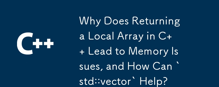 Why Does Returning a Local Array in C Lead to Memory Issues, and How Can `std::vector` Help?