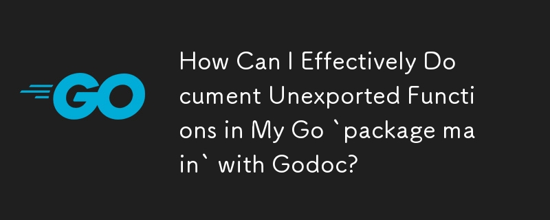 How Can I Effectively Document Unexported Functions in My Go `package main` with Godoc?
