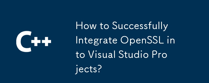 How to Successfully Integrate OpenSSL into Visual Studio Projects?
