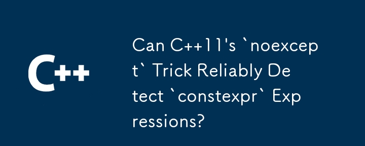 Can C  11's `noexcept` Trick Reliably Detect `constexpr` Expressions?
