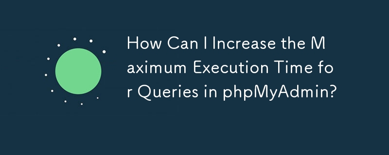 How Can I Increase the Maximum Execution Time for Queries in phpMyAdmin?
