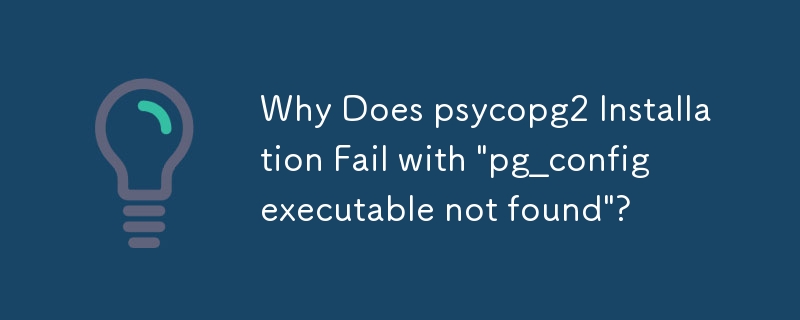 Why Does psycopg2 Installation Fail with 'pg_config executable not ...