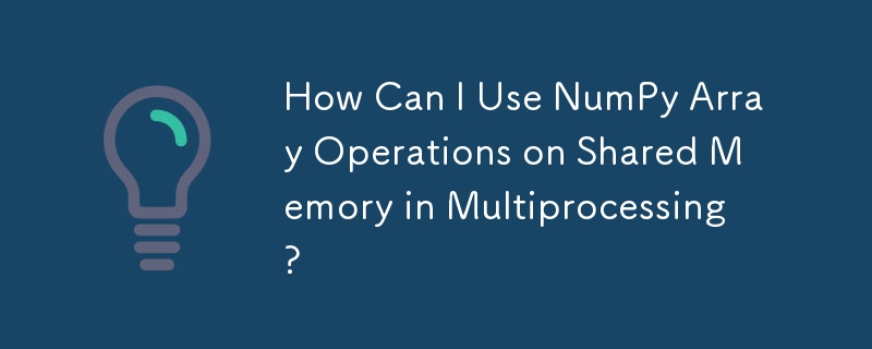 How Can I Use NumPy Array Operations on Shared Memory in Multiprocessing?