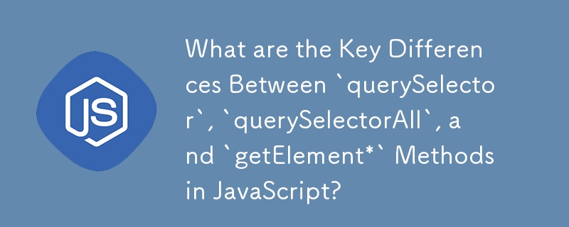 What are the Key Differences Between `querySelector`, `querySelectorAll`, and `getElement*` Methods in JavaScript?