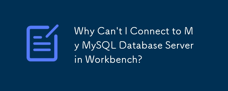 Why Can't I Connect to My MySQL Database Server in Workbench?
